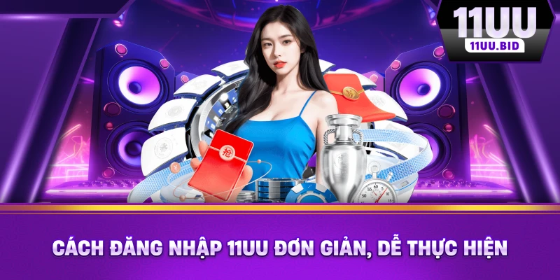Cách đăng nhập 11UU đơn giản, dễ thực hiện