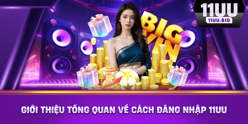 Giới thiệu tổng quan về cách đăng nhập 11UU