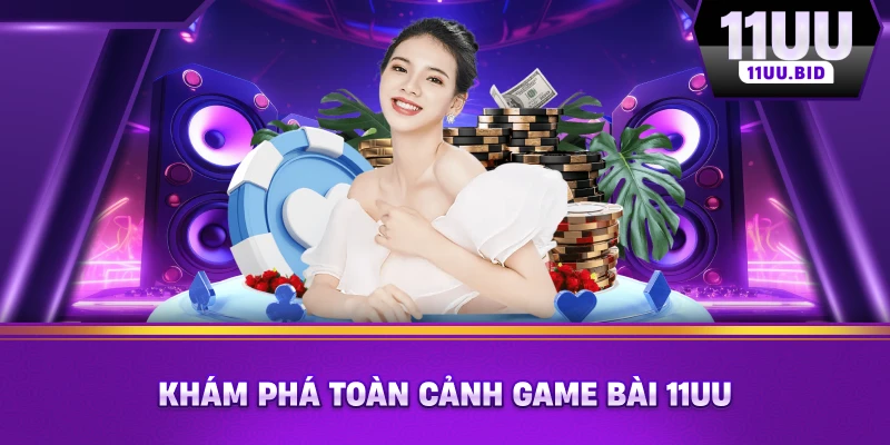Khám phá toàn cảnh game bài 11UU Khám phá toàn cảnh game bài 11UU