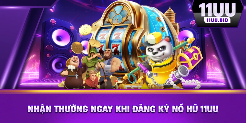 Nhận thưởng ngay khi đăng ký nổ hũ 11UU Nhận thưởng ngay khi đăng ký nổ hũ 11UU
