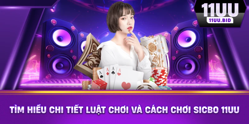 Tìm hiểu chi tiết luật chơi và cách chơi Sicbo 11UU Tìm hiểu chi tiết luật chơi và cách chơi Sicbo 11UU