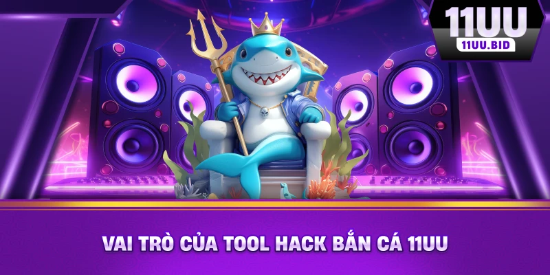 Vai trò của tool hack bắn cá 11UU